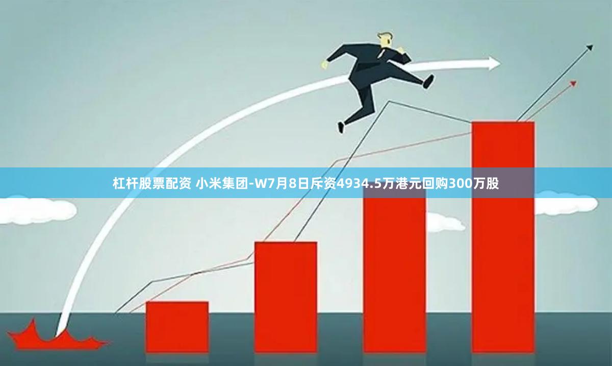 杠杆股票配资 小米集团-W7月8日斥资4934.5万港元回购300万股