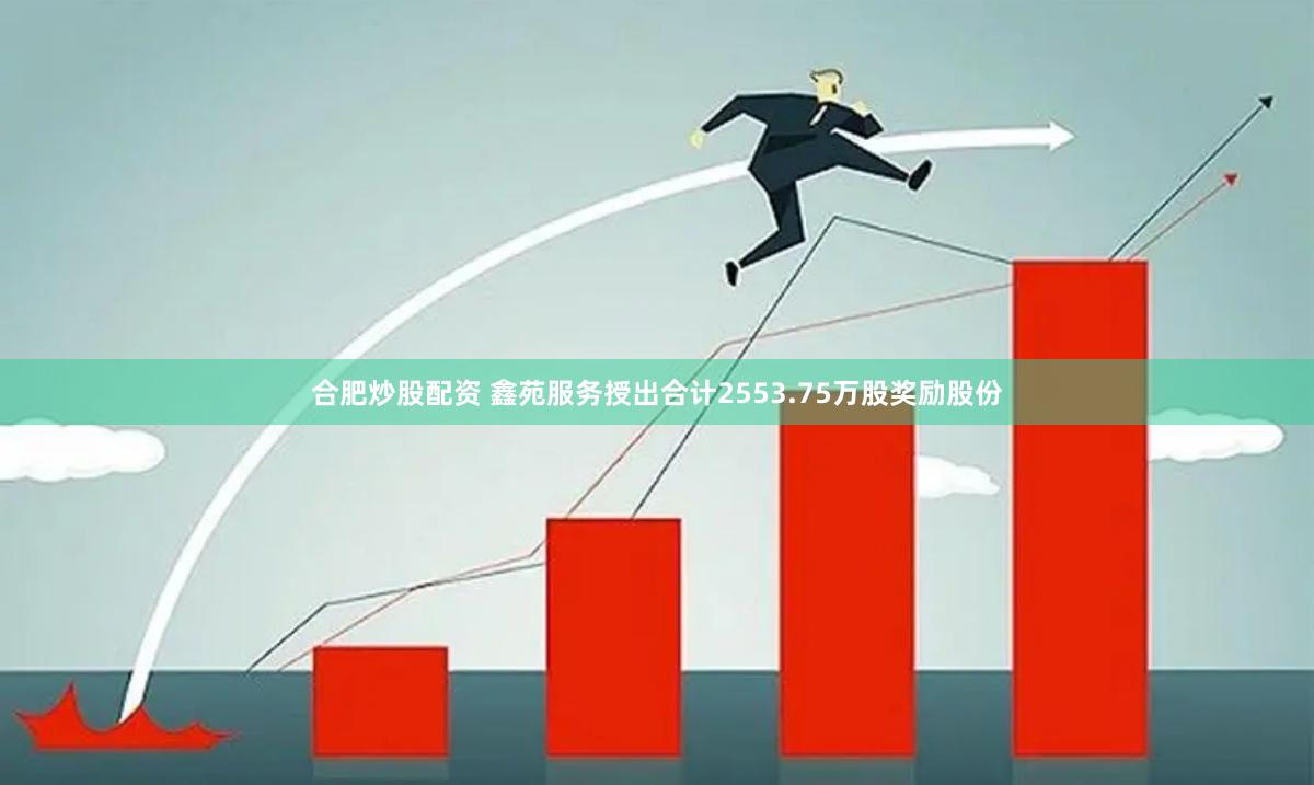 合肥炒股配资 鑫苑服务授出合计2553.75万股奖励股份