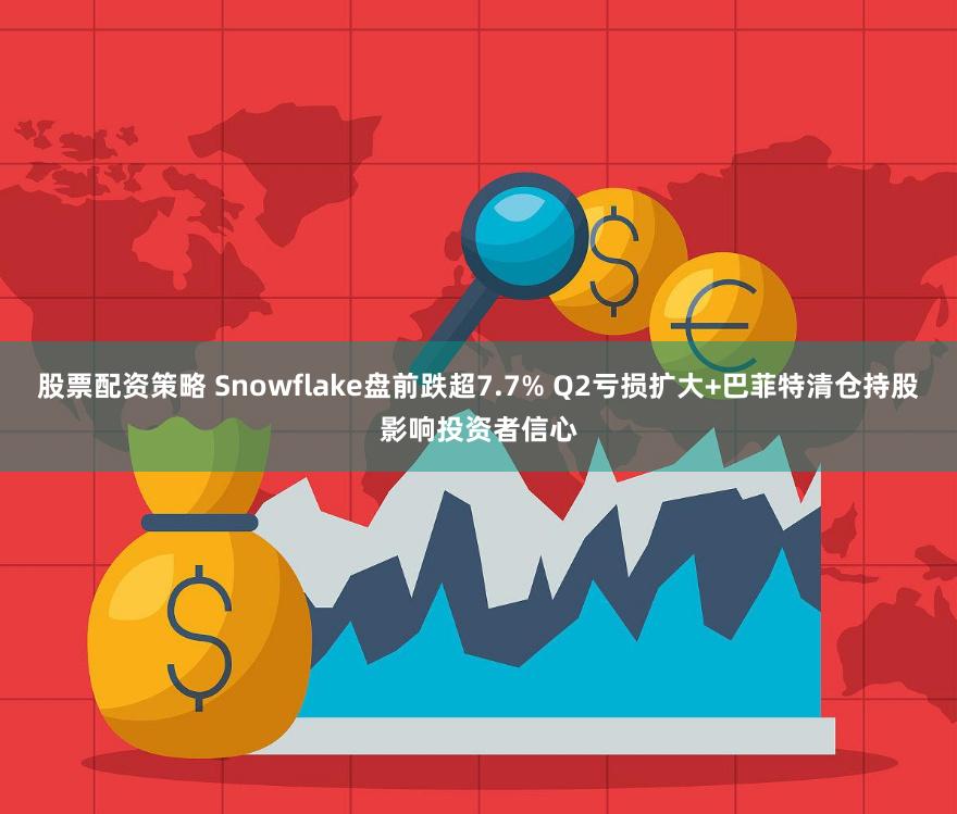 股票配资策略 Snowflake盘前跌超7.7% Q2亏损扩大+巴菲特清仓持股影响投资者信心