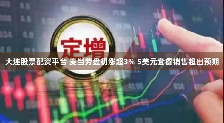 大连股票配资平台 麦当劳盘初涨超3% 5美元套餐销售超出预期