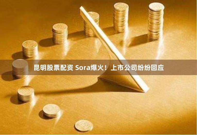 昆明股票配资 Sora爆火！上市公司纷纷回应