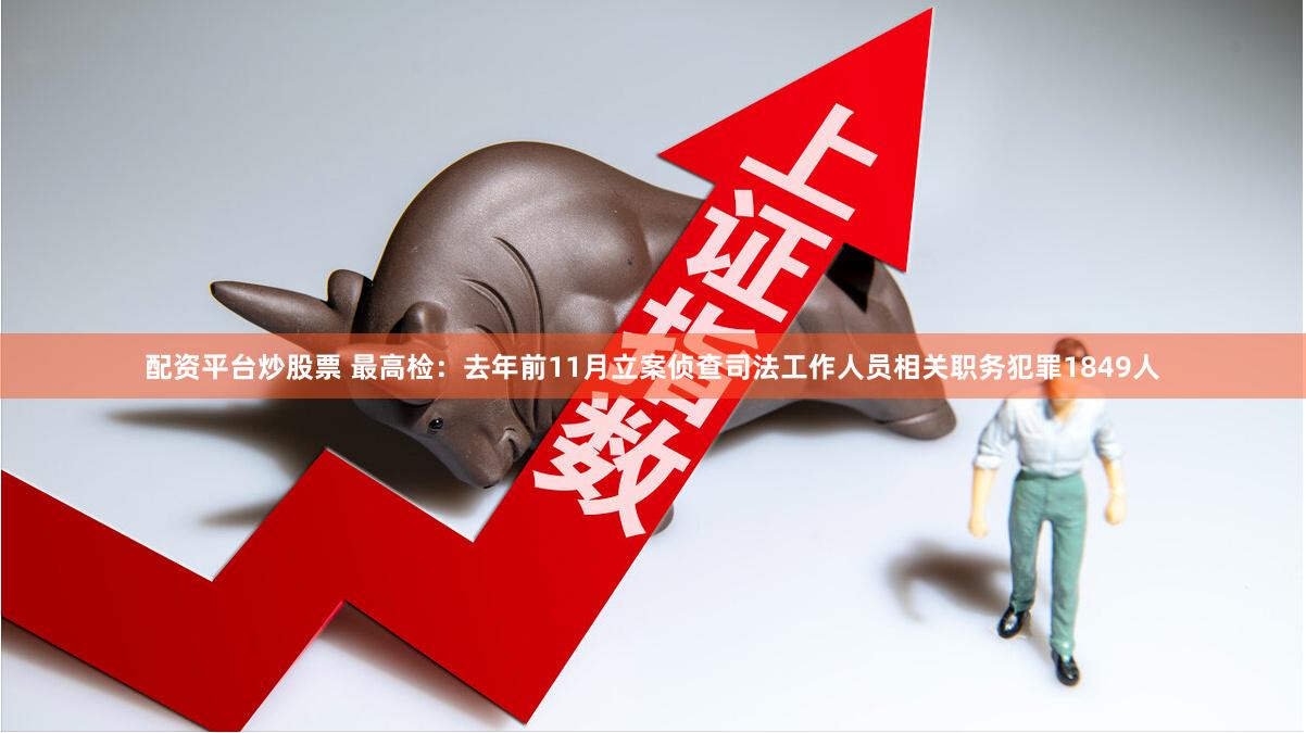 配资平台炒股票 最高检：去年前11月立案侦查司法工作人员相关职务犯罪1849人