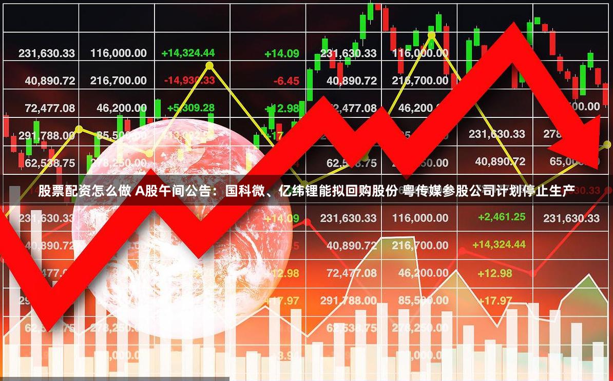 股票配资怎么做 A股午间公告：国科微、亿纬锂能拟回购股份 粤传媒参股公司计划停止生产