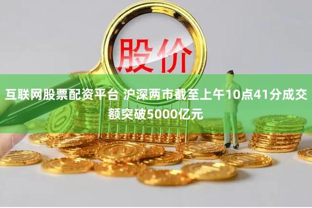 互联网股票配资平台 沪深两市截至上午10点41分成交额突破5000亿元
