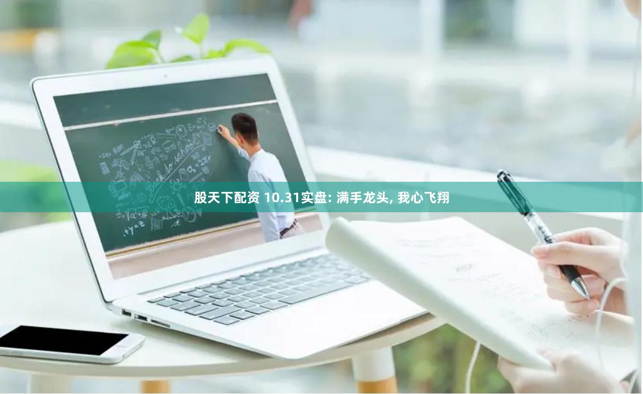 股天下配资 10.31实盘: 满手龙头, 我心飞翔