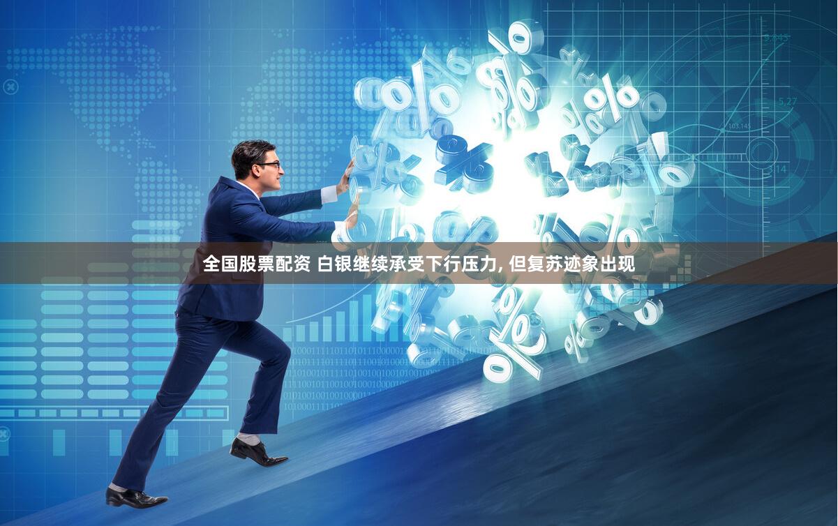 全国股票配资 白银继续承受下行压力, 但复苏迹象出现