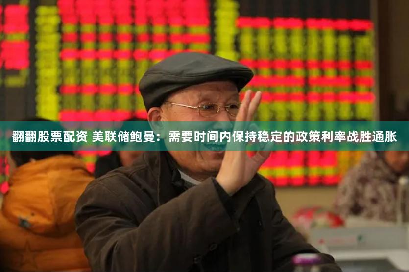 翻翻股票配资 美联储鲍曼：需要时间内保持稳定的政策利率战胜通胀