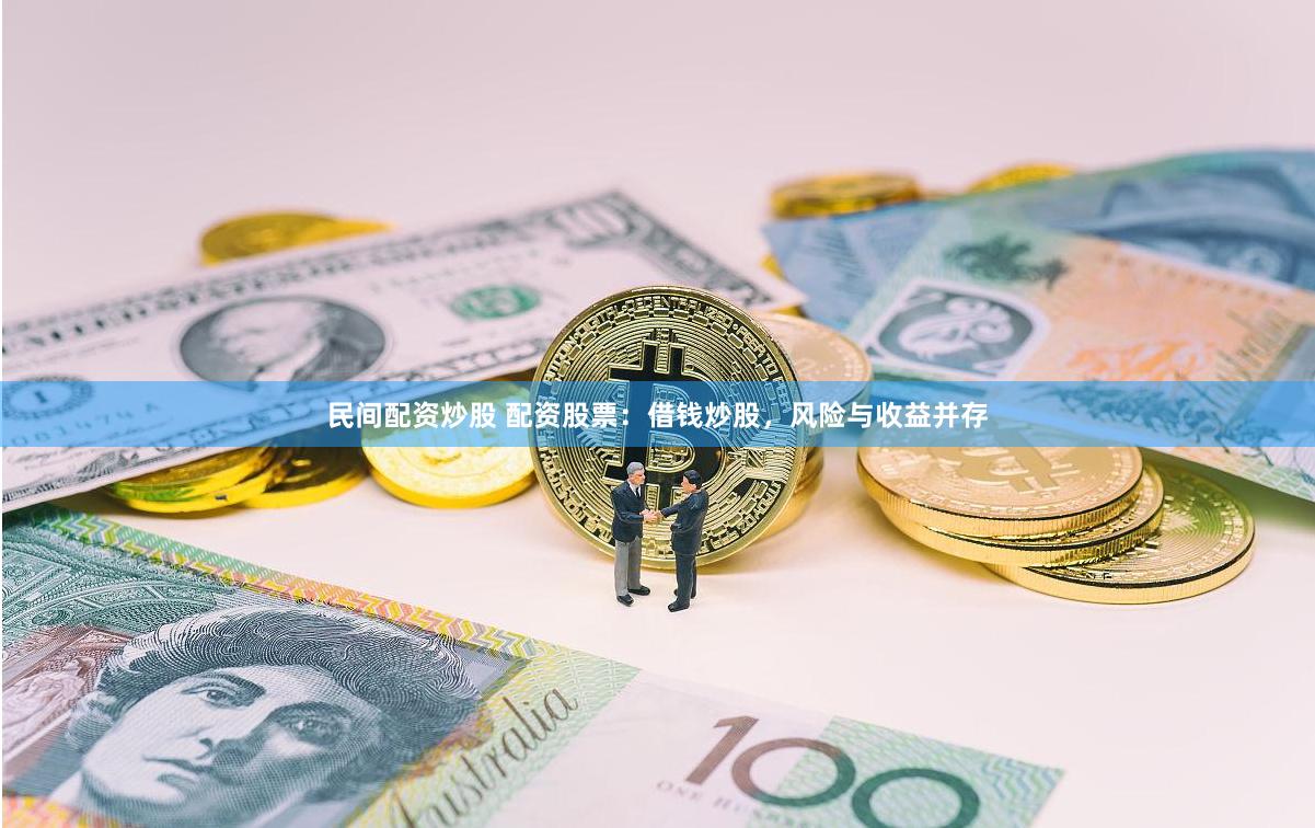 民间配资炒股 配资股票：借钱炒股，风险与收益并存
