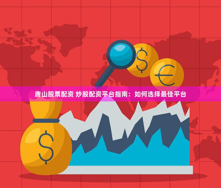 唐山股票配资 炒股配资平台指南：如何选择最佳平台
