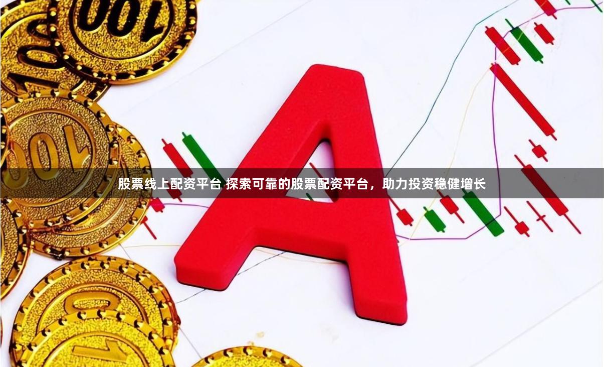 股票线上配资平台 探索可靠的股票配资平台，助力投资稳健增长