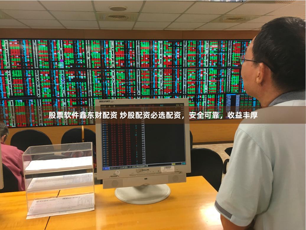 股票软件鑫东财配资 炒股配资必选配资，安全可靠，收益丰厚