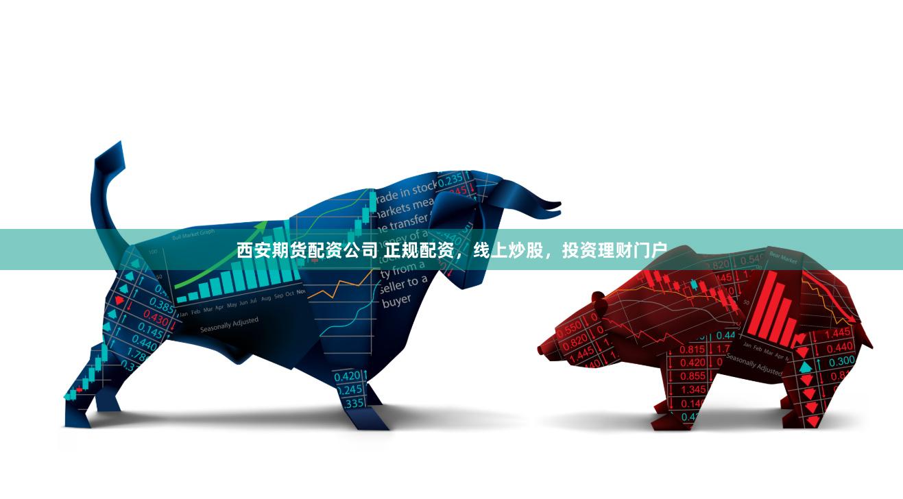 西安期货配资公司 正规配资，线上炒股，投资理财门户