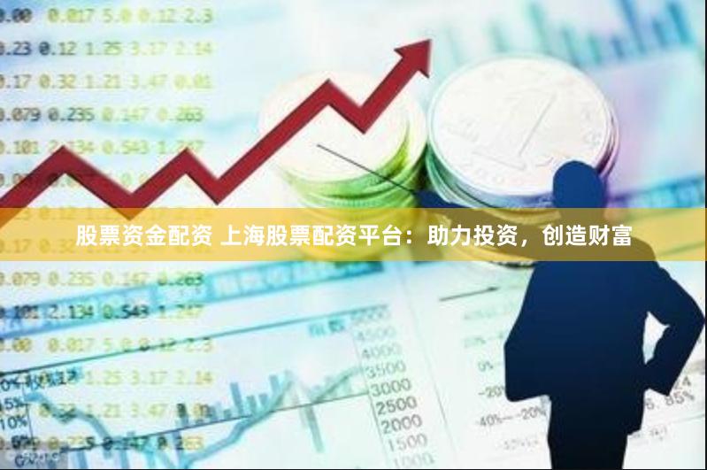 股票资金配资 上海股票配资平台：助力投资，创造财富
