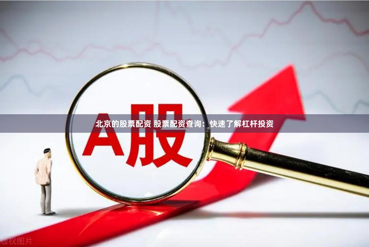 北京的股票配资 股票配资查询：快速了解杠杆投资