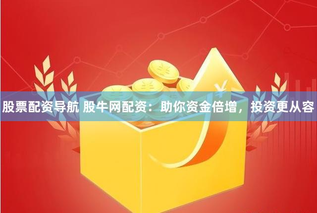 股票配资导航 股牛网配资：助你资金倍增，投资更从容