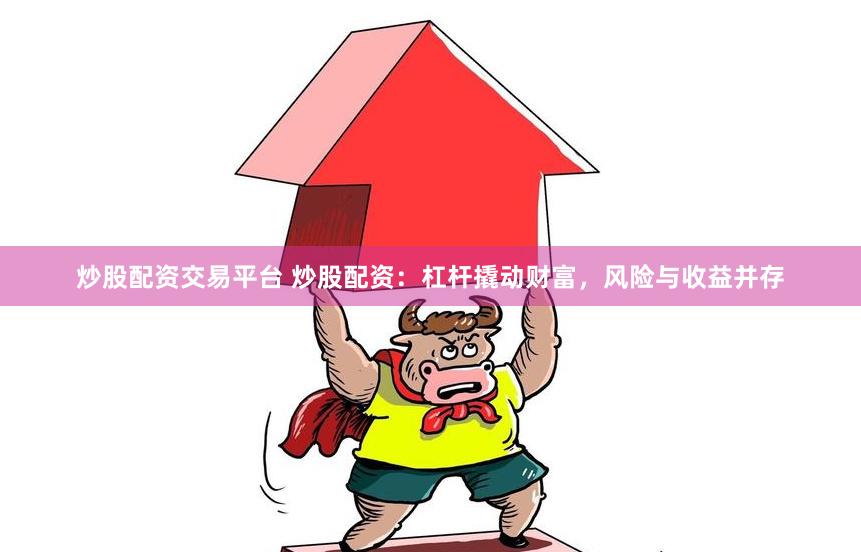 炒股配资交易平台 炒股配资：杠杆撬动财富，风险与收益并存