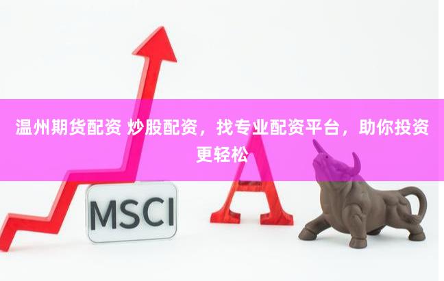 温州期货配资 炒股配资，找专业配资平台，助你投资更轻松