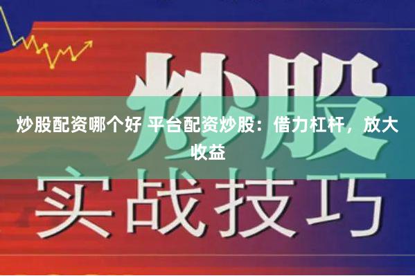 炒股配资哪个好 平台配资炒股：借力杠杆，放大收益