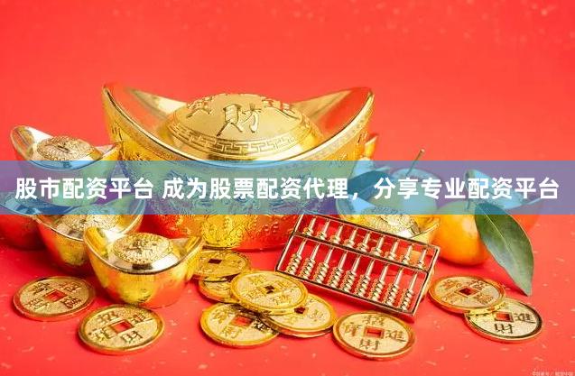 股市配资平台 成为股票配资代理，分享专业配资平台