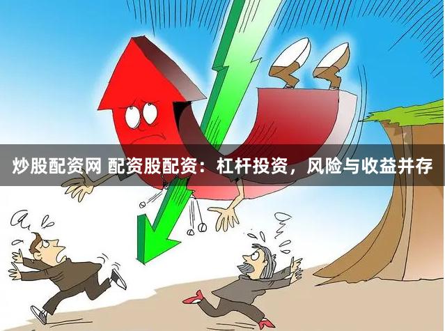 炒股配资网 配资股配资：杠杆投资，风险与收益并存
