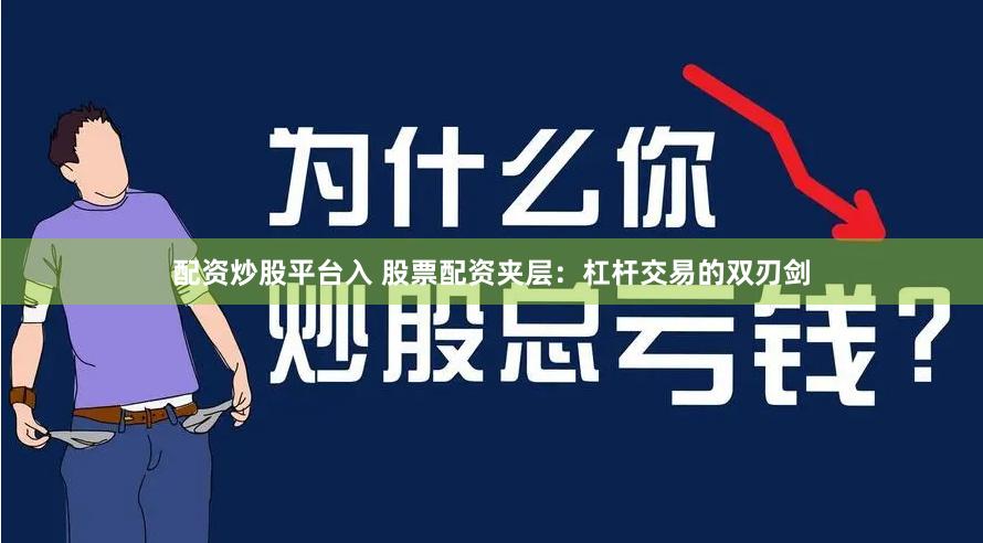 配资炒股平台入 股票配资夹层：杠杆交易的双刃剑
