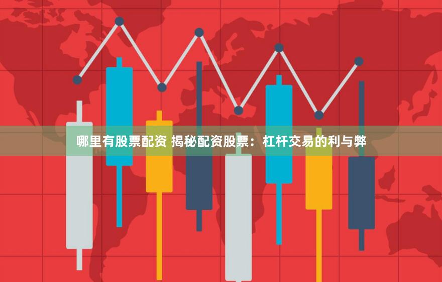 哪里有股票配资 揭秘配资股票：杠杆交易的利与弊