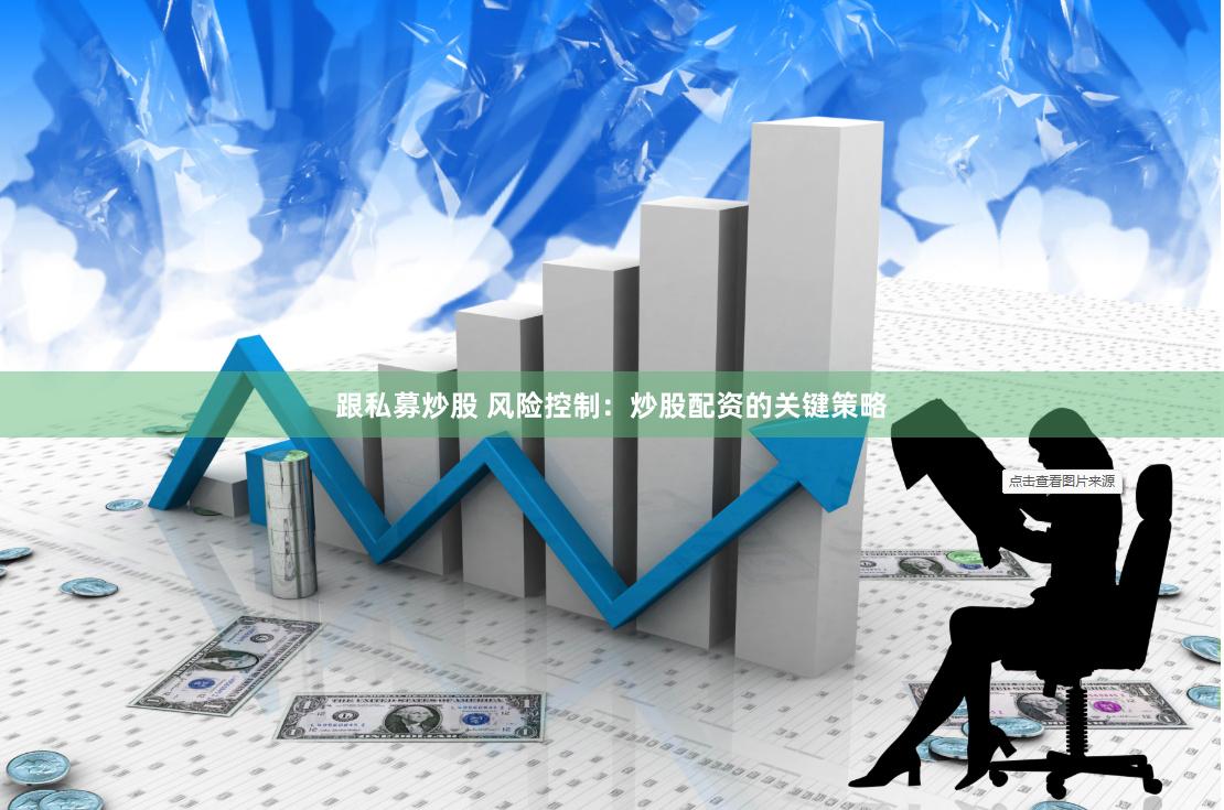 跟私募炒股 风险控制：炒股配资的关键策略