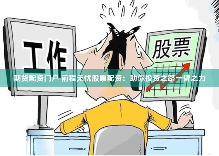 期货配资门户 前程无忧股票配资：助你投资之路一臂之力