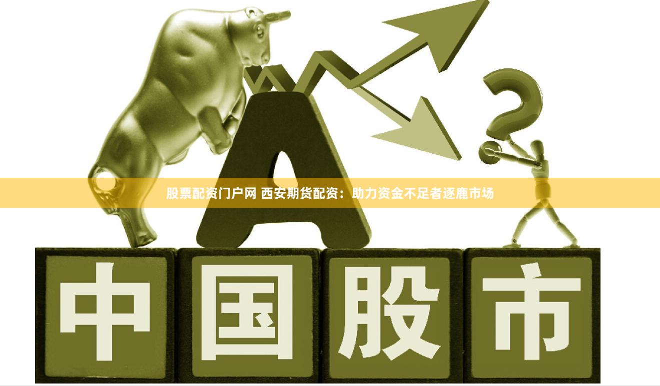 股票配资门户网 西安期货配资：助力资金不足者逐鹿市场