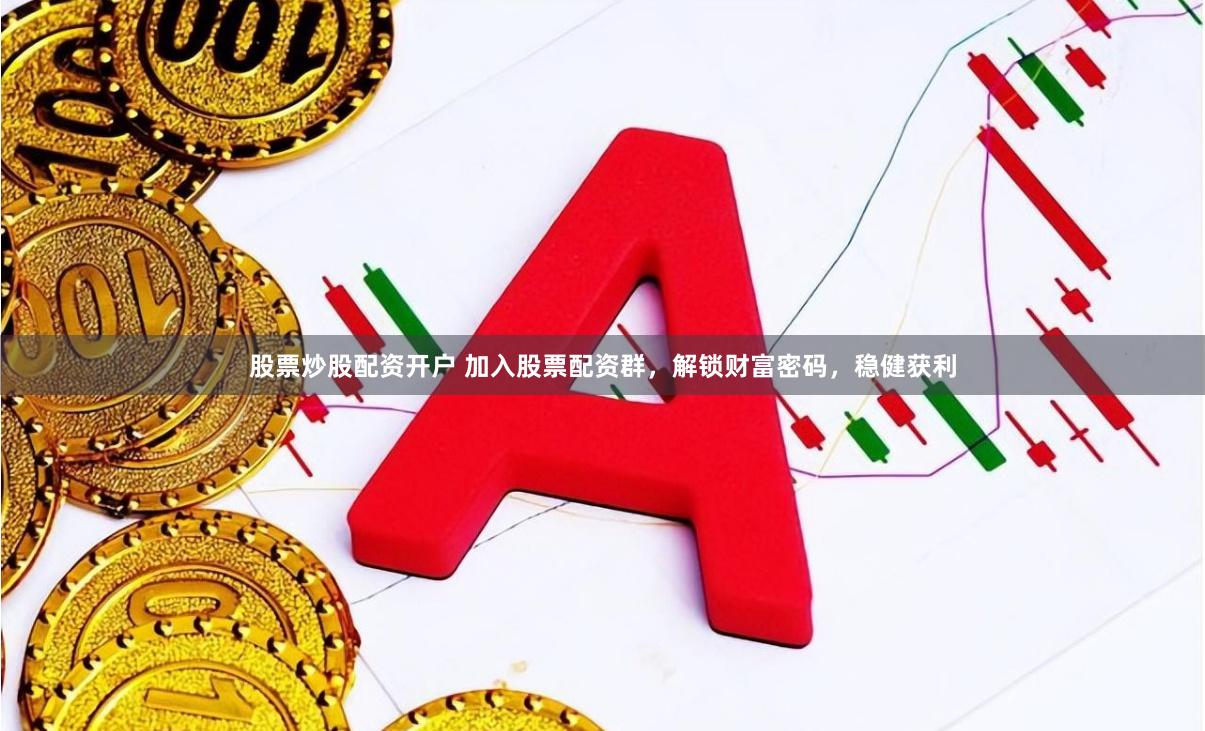 股票炒股配资开户 加入股票配资群，解锁财富密码，稳健获利