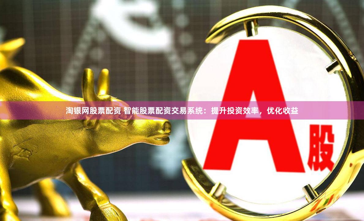 淘银网股票配资 智能股票配资交易系统：提升投资效率，优化收益