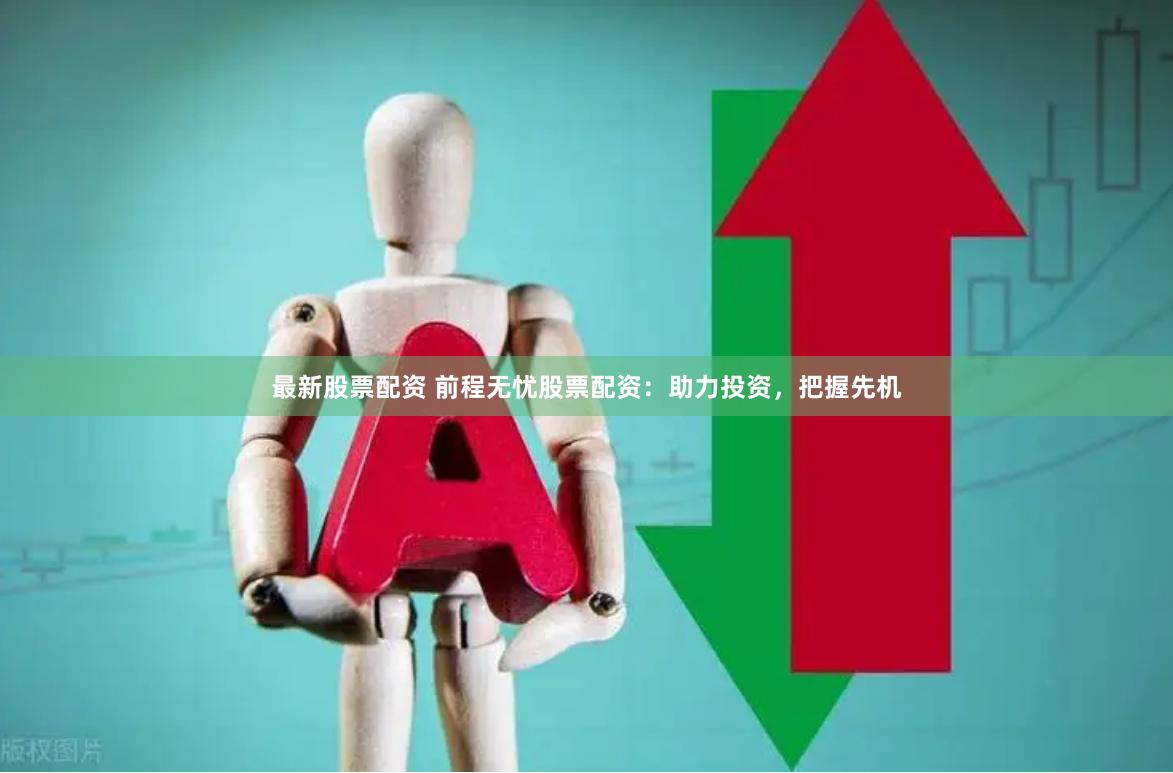 最新股票配资 前程无忧股票配资：助力投资，把握先机