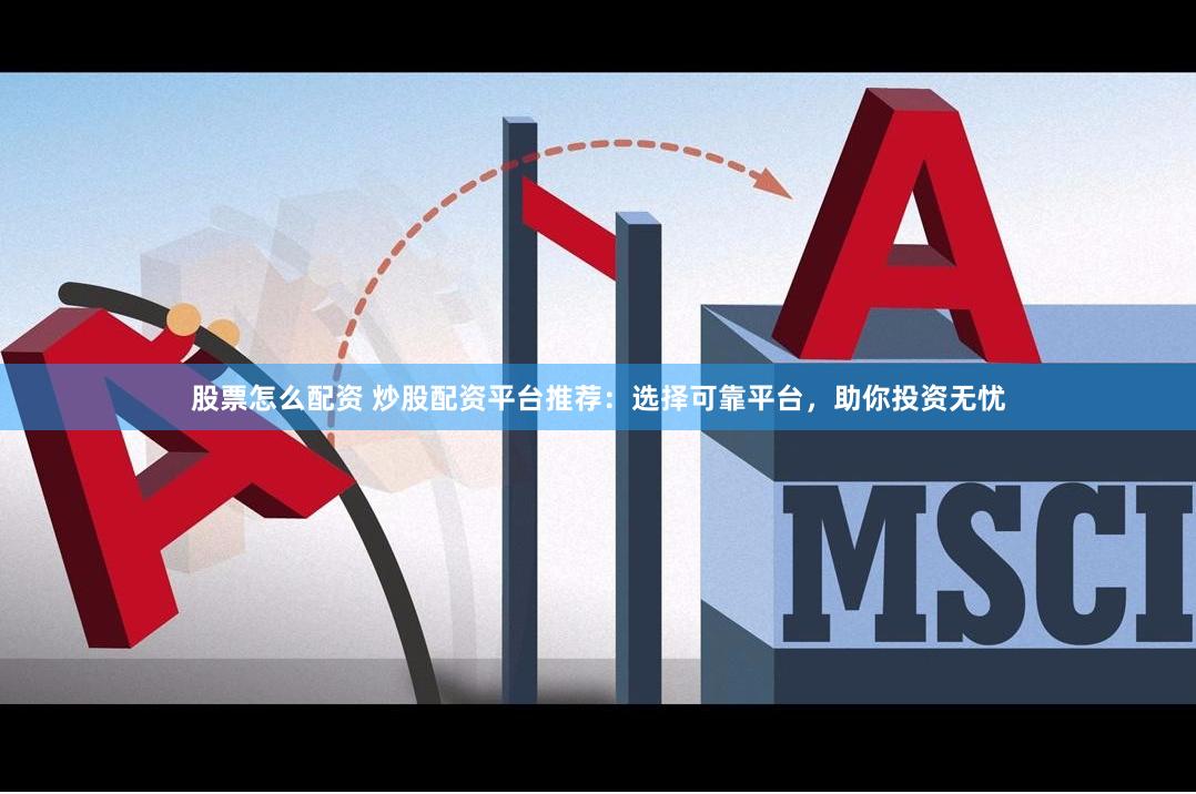 股票怎么配资 炒股配资平台推荐：选择可靠平台，助你投资无忧