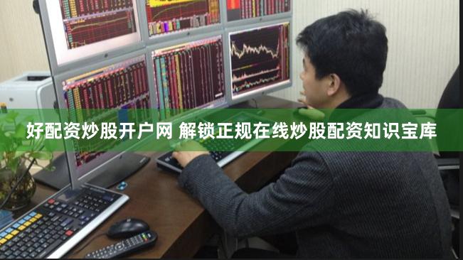 好配资炒股开户网 解锁正规在线炒股配资知识宝库