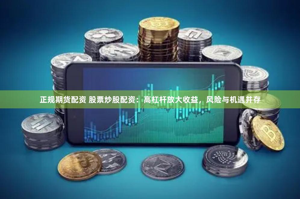 正规期货配资 股票炒股配资：高杠杆放大收益，风险与机遇并存