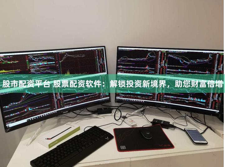 股市配资平台 股票配资软件：解锁投资新境界，助您财富倍增