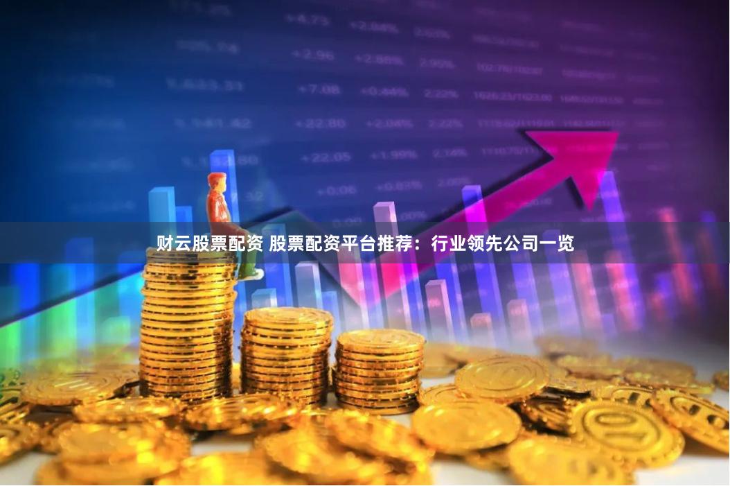 财云股票配资 股票配资平台推荐：行业领先公司一览
