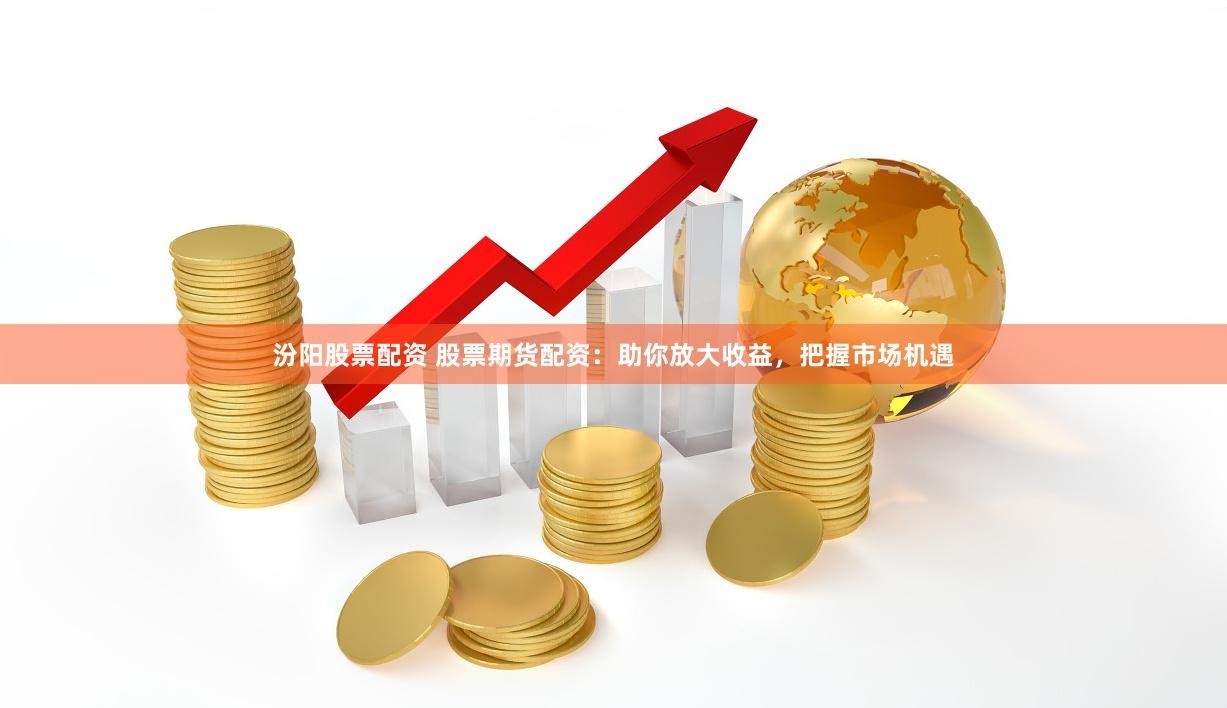 汾阳股票配资 股票期货配资：助你放大收益，把握市场机遇