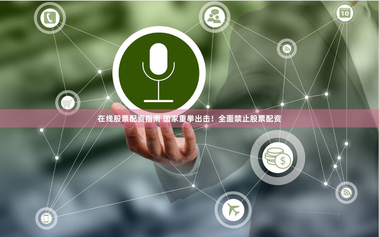 在线股票配资指南 国家重拳出击！全面禁止股票配资