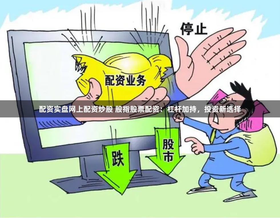 配资实盘网上配资炒股 股指股票配资：杠杆加持，投资新选择