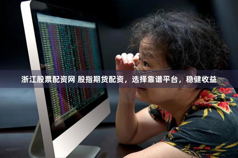 浙江股票配资网 股指期货配资，选择靠谱平台，稳健收益