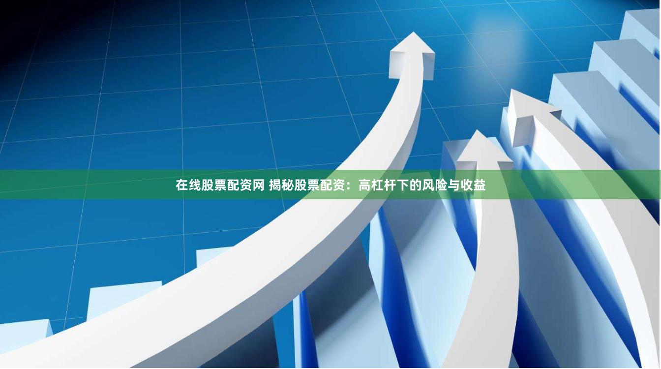 在线股票配资网 揭秘股票配资：高杠杆下的风险与收益