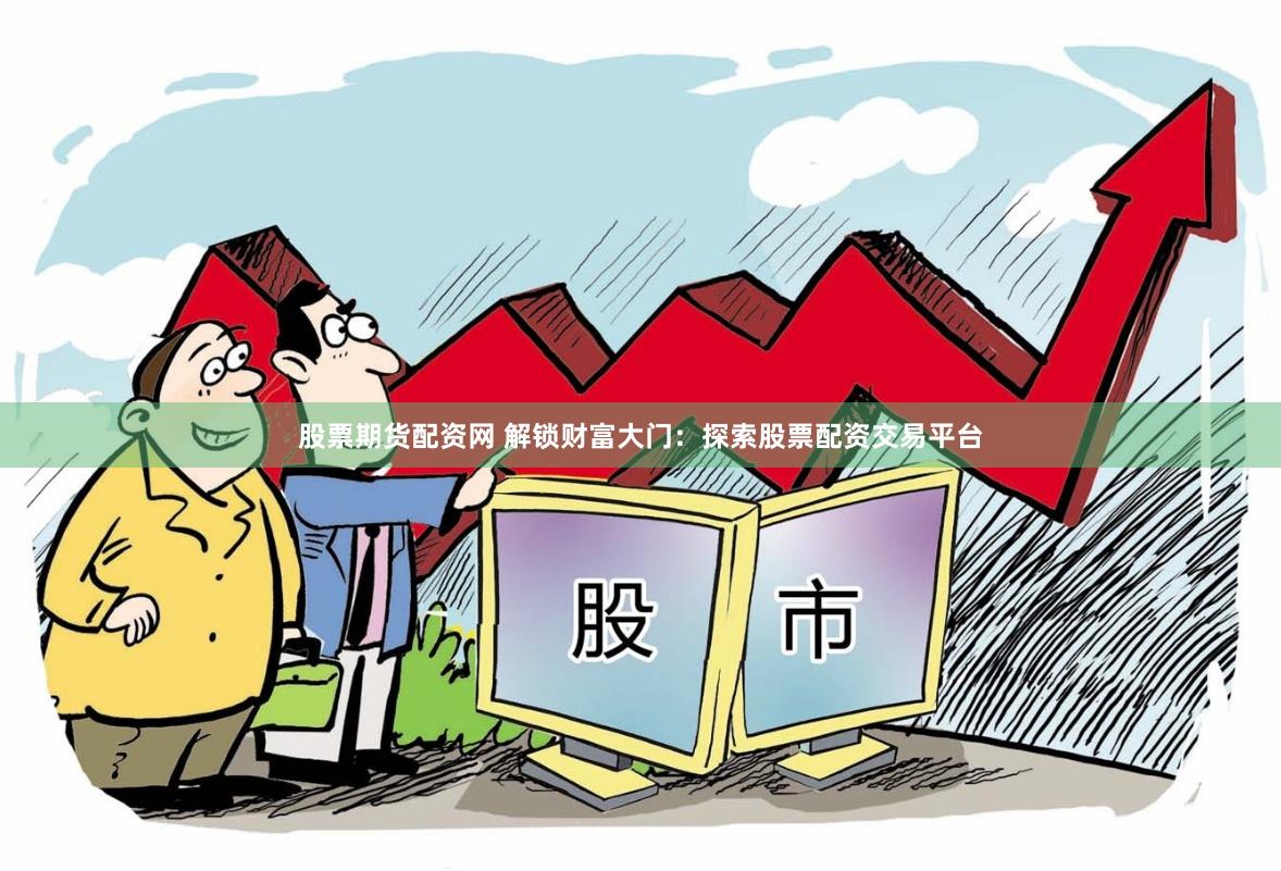 股票期货配资网 解锁财富大门：探索股票配资交易平台