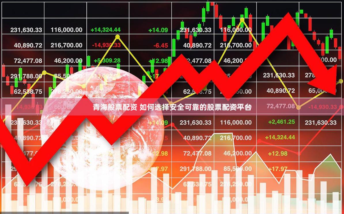 青海股票配资 如何选择安全可靠的股票配资平台