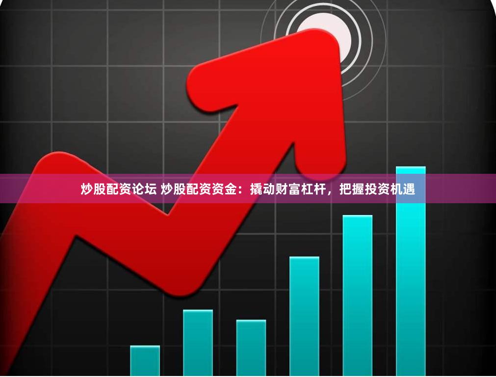 炒股配资论坛 炒股配资资金：撬动财富杠杆，把握投资机遇