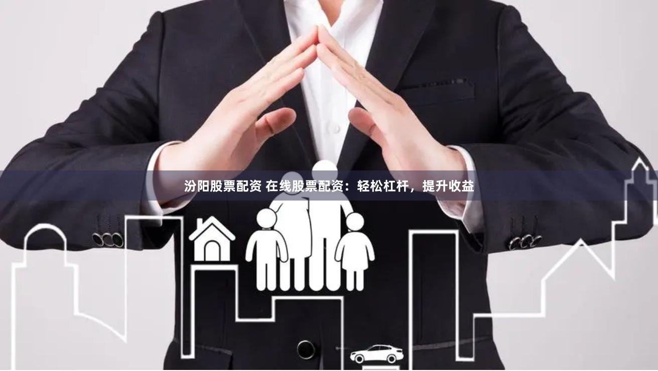 汾阳股票配资 在线股票配资：轻松杠杆，提升收益